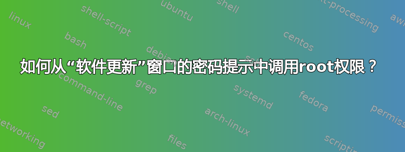 如何从“软件更新”窗口的密码提示中调用root权限？