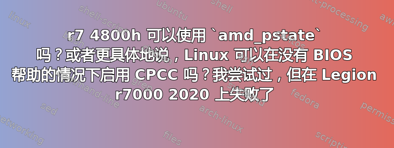 r7 4800h 可以使用 `amd_pstate` 吗？或者更具体地说，Linux 可以在没有 BIOS 帮助的情况下启用 CPCC 吗？我尝试过，但在 Legion r7000 2020 上失败了