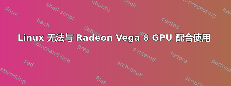 Linux 无法与 Radeon Vega 8 GPU 配合使用