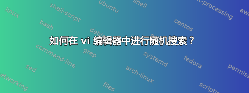 如何在 vi 编辑器中进行随机搜索？