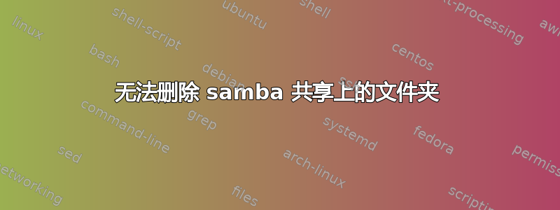 无法删除 samba 共享上的文件夹