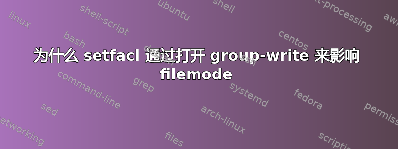 为什么 setfacl 通过打开 group-write 来影响 filemode