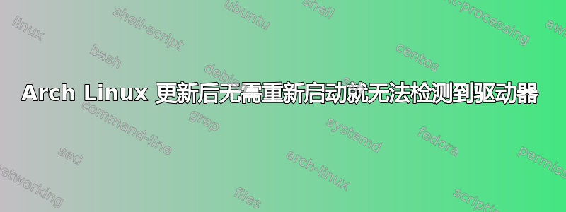 Arch Linux 更新后无需重新启动就无法检测到驱动器