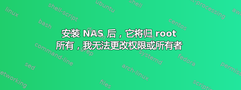 安装 NAS 后，它将归 root 所有，我无法更改权限或所有者