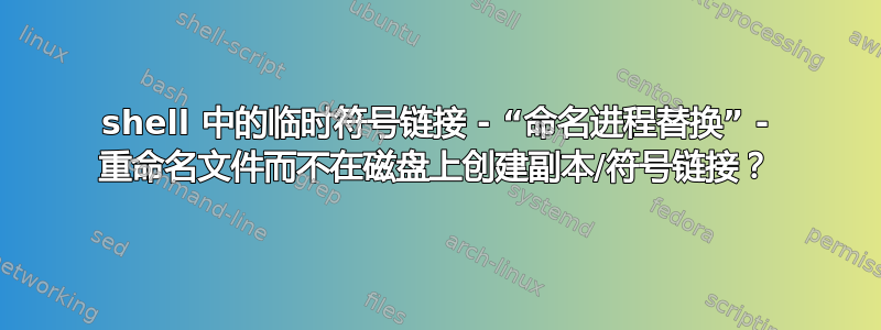 shell 中的临时符号链接 - “命名进程替换” - 重命名文件而不在磁盘上创建副本/符号链接？