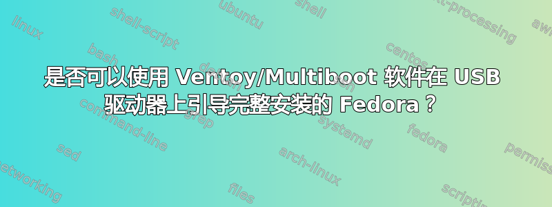 是否可以使用 Ventoy/Multiboot 软件在 USB 驱动器上引导完整安装的 Fedora？