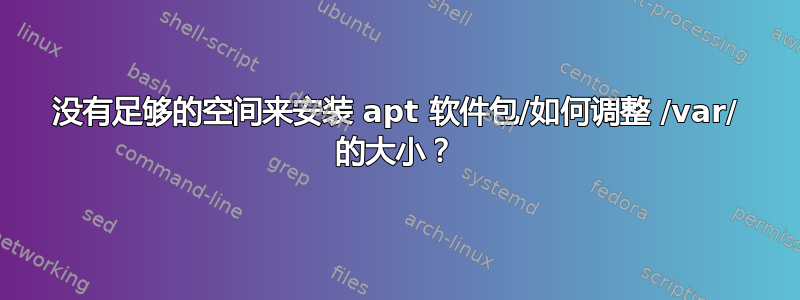 没有足够的空间来安装 apt 软件包/如何调整 /var/ 的大小？