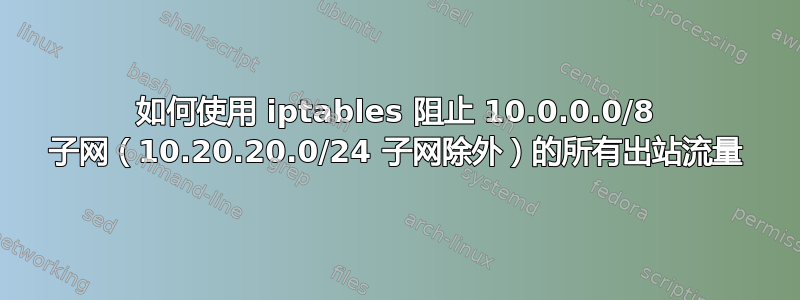 如何使用 iptables 阻止 10.0.0.0/8 子网（10.20.20.0/24 子网除外）的所有出站流量