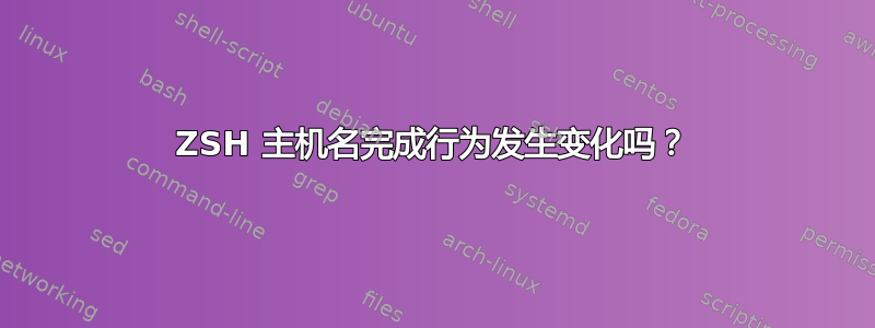 ZSH 主机名完成行为发生变化吗？