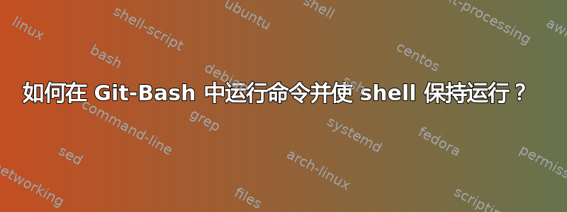 如何在 Git-Bash 中运行命令并使 shell 保持运行？ 