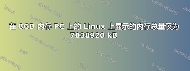 在 8GB 内存 PC 上的 Linux 上显示的内存总量仅为 7038920 kB