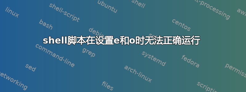 shell脚本在设置e和o时无法正确运行