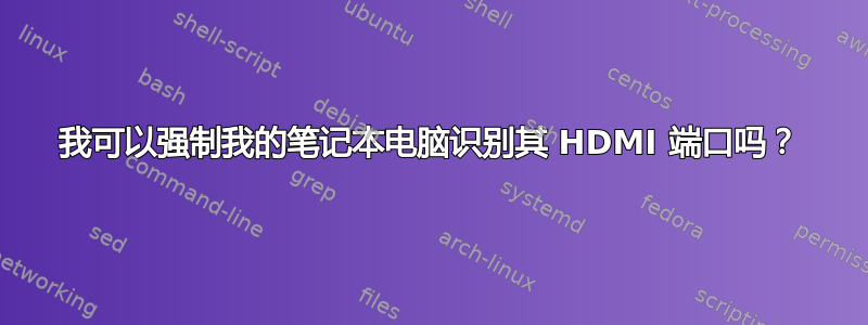 我可以强制我的笔记本电脑识别其 HDMI 端口吗？