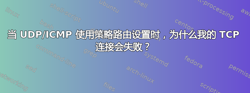 当 UDP/ICMP 使用策略路由设置时，为什么我的 TCP 连接会失败？