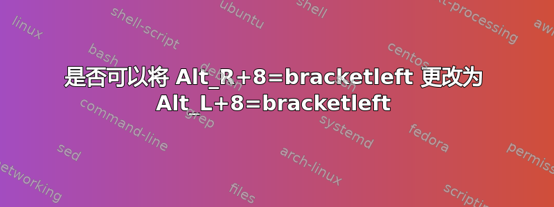 是否可以将 Alt_R+8=bracketleft 更改为 Alt_L+8=bracketleft