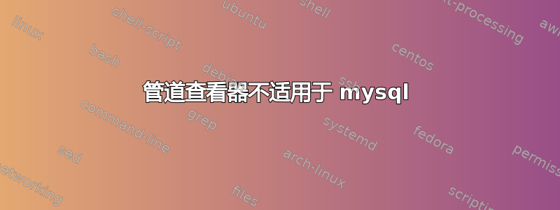 管道查看器不适用于 mysql