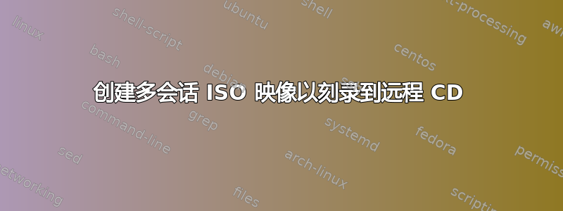 创建多会话 ISO 映像以刻录到远程 CD