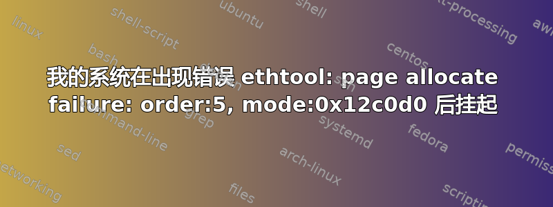 我的系统在出现错误 ethtool: page allocate failure: order:5, mode:0x12c0d0 后挂起