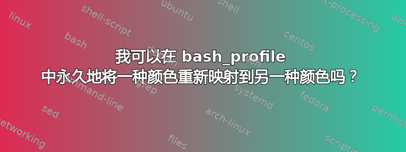 我可以在 bash_profile 中永久地将一种颜色重新映射到另一种颜色吗？