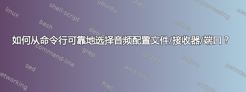 如何从命令行可靠地选择音频配置文件/接收器/端口？