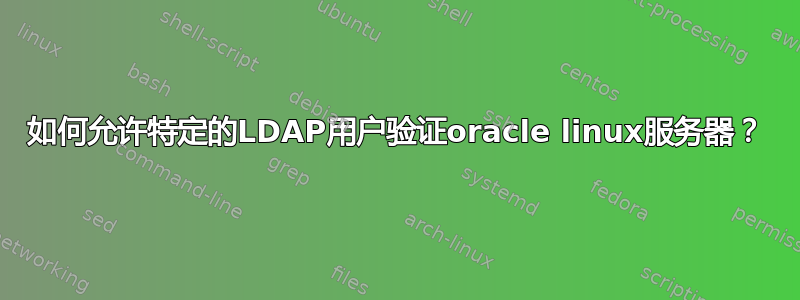 如何允许特定的LDAP用户验证oracle linux服务器？