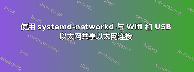 使用 systemd-networkd 与 Wifi 和 USB 以太网共享以太网连接