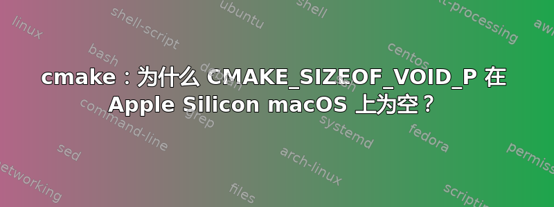 cmake：为什么 CMAKE_SIZEOF_VOID_P 在 Apple Silicon macOS 上为空？