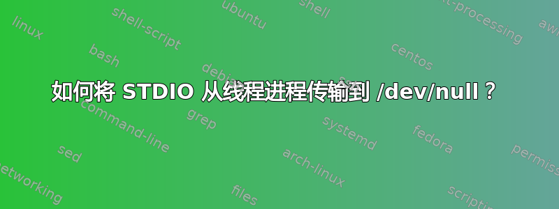 如何将 STDIO 从线程进程传输到 /dev/null？