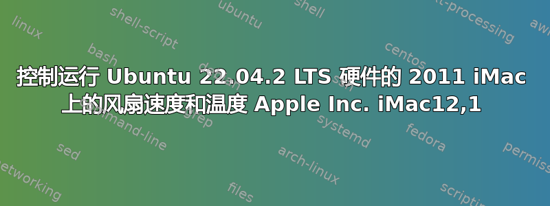 控制运行 Ubuntu 22.04.2 LTS 硬件的 2011 iMac 上的风扇速度和温度 Apple Inc. iMac12,1