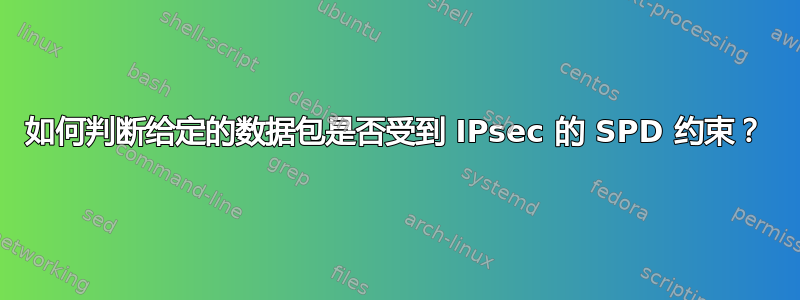 如何判断给定的数据包是否受到 IPsec 的 SPD 约束？