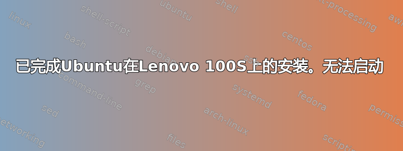 已完成Ubuntu在Lenovo 100S上的安装。无法启动