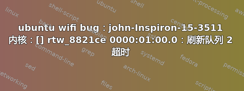 ubuntu wifi bug：john-Inspiron-15-3511 内核：[] rtw_8821ce 0000:01:00.0：刷新队列 2 超时