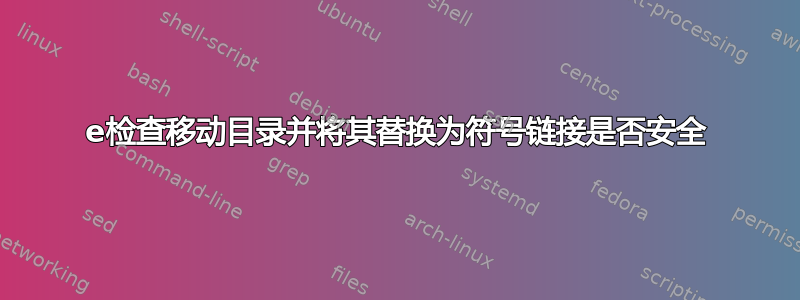 e检查移动目录并将其替换为符号链接是否安全