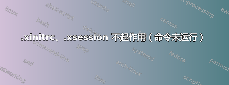 .xinitrc、.xsession 不起作用（命令未运行）