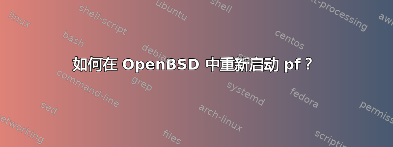 如何在 OpenBSD 中重新启动 pf？