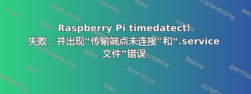 Raspberry Pi timedatectl 失败，并出现“传输端点未连接”和“.service 文件”错误