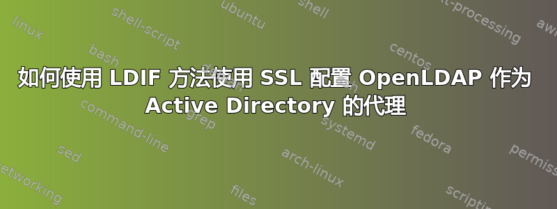 如何使用 LDIF 方法使用 SSL 配置 OpenLDAP 作为 Active Directory 的代理