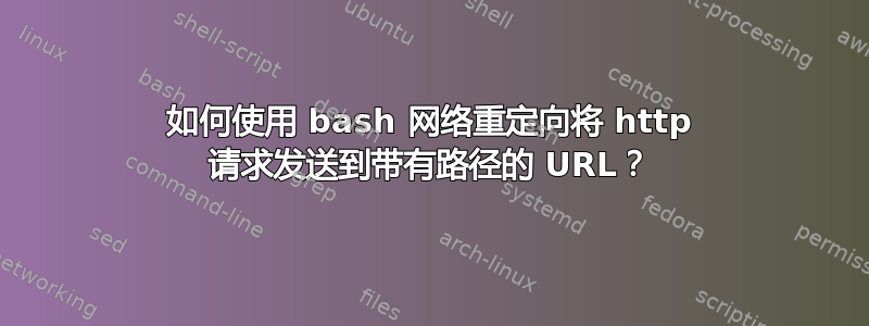 如何使用 bash 网络重定向将 http 请求发送到带有路径的 URL？