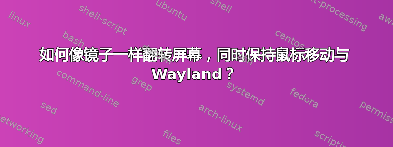 如何像镜子一样翻转屏幕，同时保持鼠标移动与 Wayland？