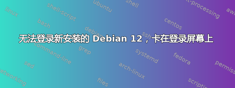 无法登录新安装的 Debian 12，卡在登录屏幕上