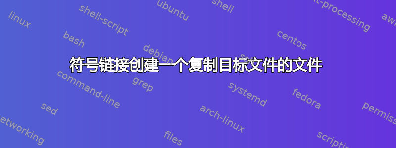 符号链接创建一个复制目标文件的文件