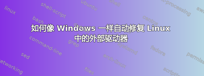 如何像 Windows 一样自动修复 Linux 中的外部驱动器