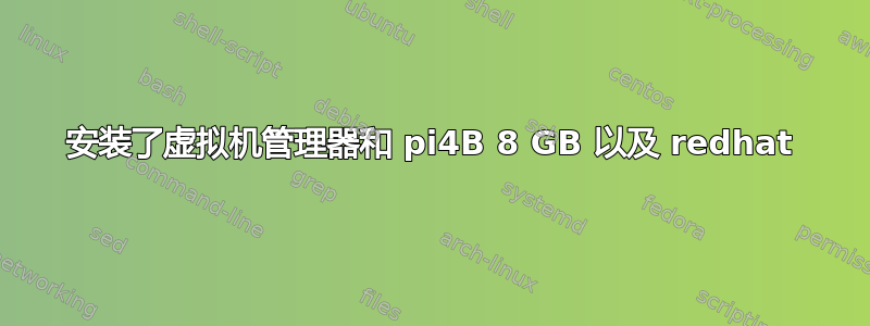 安装了虚拟机管理器和 pi4B 8 GB 以及 redhat