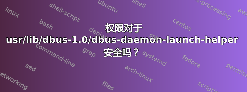 4755 权限对于 usr/lib/dbus-1.0/dbus-daemon-launch-helper 安全吗？