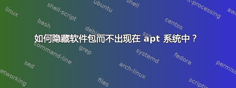 如何隐藏软件包而不出现在 apt 系统中？