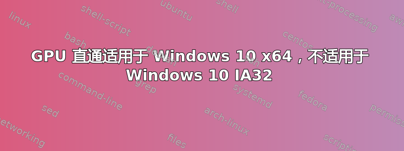 GPU 直通适用于 Windows 10 x64，不适用于 Windows 10 IA32