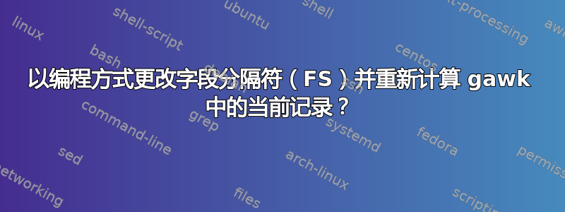 以编程方式更改字段分隔符（FS）并重新计算 gawk 中的当前记录？