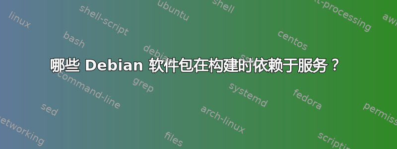 哪些 Debian 软件包在构建时依赖于服务？