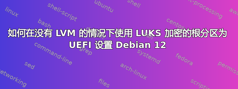 如何在没有 LVM 的情况下使用 LUKS 加密的根分区为 UEFI 设置 Debian 12