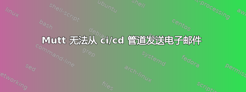 Mutt 无法从 ci/cd 管道发送电子邮件